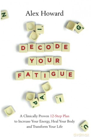 Decode Your Fatigue: A Clinically Proven 12-Step Plan to Increase Your Energy, Heal Your Body and Transform Your Life - Alex Howard [KSIĄŻKA]