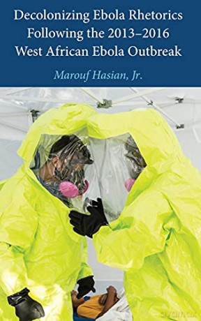 Decolonizing Ebola Rhetorics Following the 2013-2016 West African Ebola Outbreak - Jr. Marouf Hasian [KSIĄŻKA]
