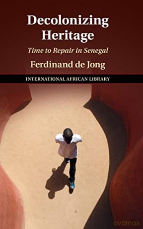 Decolonizing Heritage: Time to Repair in Senegal: 65 (The International African Library, Series Number 65) - Ferdinand De Jong [KSIĄŻKA]