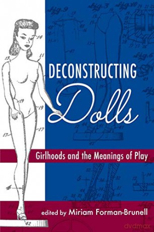 Deconstructing Dolls: Girlhoods and the Meanings of Play - Miriam Forman-Brunell [KSIĄŻKA]