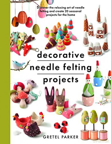 Decorative Needle Felting Projects: Discover the relaxing art of needle felting and create 20 seasonal projects for the home (Crafts) - Gretel Parker [KSIĄŻKA]