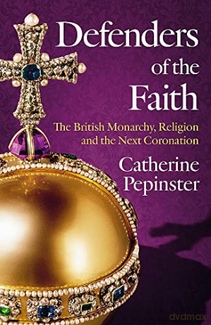 Defenders of the Faith: The British Monarchy, Religion and the Next Coronation - Catherine Pepinster [KSIĄŻKA]