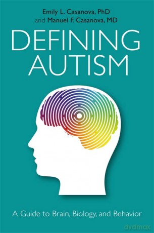 Defining Autism: A Guide to Brain, Biology, and Behavior - Emily L. Casanova and Manuel F. Casanova [KSIĄŻKA]