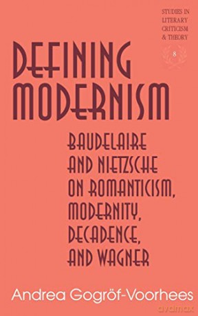 Defining Modernism; Baudelaire and Nietzsche on Romanticism, Modernity, Decadence, and Wagner (8) (Studies in Literary Criticism and Theory) - Andrea Gogröf-Voorhees [KSIĄŻKA]
