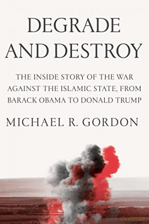 Degrade and Destroy: The Inside Story of the War Against the Islamic State, from Barack Obama to Donald Trump - Michael R. Gordon [KSIĄŻKA]