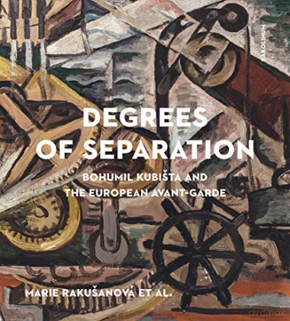 Degrees of Separation: Bohumil Kubista and the European Avant-Garde - Marie Rakusanova [KSIĄŻKA]