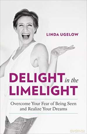 Delight in the Limelight: Overcome Your Fear of Being Seen and Realize Your Dreams - Linda Ugelow [KSIĄŻKA]