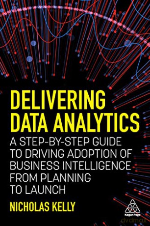 Delivering Data Analytics: A Step-By-Step Guide to Driving Adoption of Business Intelligence from Planning to Launch - Nicholas Kelly [KSIĄŻKA]