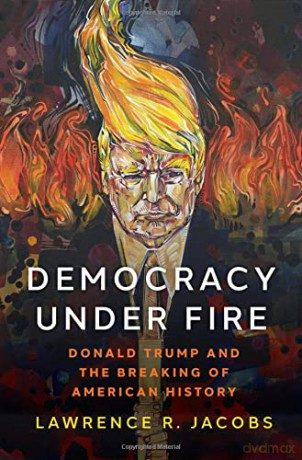 Democracy under Fire: Donald Trump and the Breaking of American History - Lawrence R. Jacobs [KSIĄŻKA]