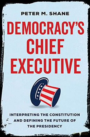Democracy's Chief Executive: Interpreting the Constitution and Defining the Future of the Presidency - Shane [KSIĄŻKA]
