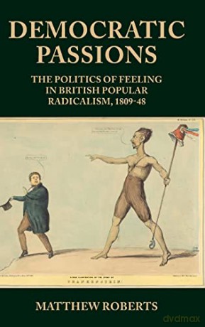 Democratic passions: The politics of feeling in British popular radicalism, 1809-48 - Matthew Roberts [KSIĄŻKA]