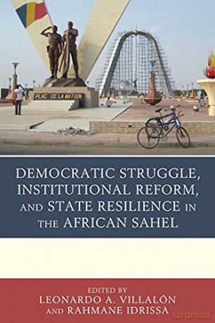 Democratic Struggle, Institutional Reform, and State Resilience in the African Sahel - Leonardo A. Villalón [KSIĄŻKA]