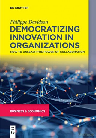 Democratizing Innovation in Organizations: How to Unleash the Power of Collaboration - Philippe Davidson [KSIĄŻKA]