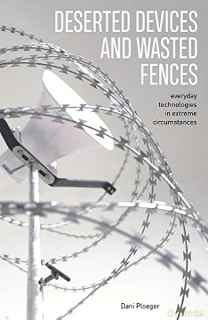 Deserted Devices and Wasted Fences: Everyday Technologies in Extreme Circumstances - Dani Ploeger [KSIĄŻKA]