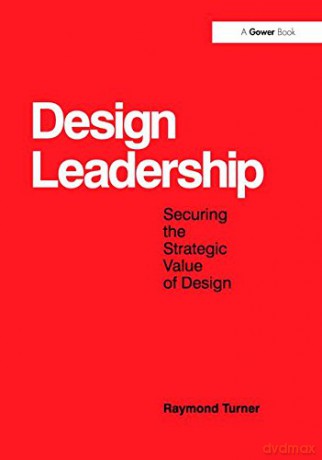 Design Leadership: Securing the Strategic Value of Design - Raymond Turner [KSIĄŻKA]