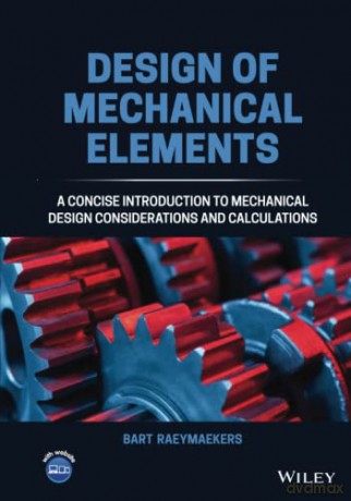 Design of Mechanical Elements: A Concise Introduction to Mechanical Design Considerations and Calculations - Bart Raeymaekers [KSIĄŻKA]