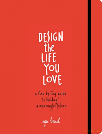 Design the Life You Love: A Guide to Thinking About Your Life Playfully and with Optimism: A Step-by-Step Guide to Building a Meaningful Future - Ayse Birsel [KSIĄŻKA]