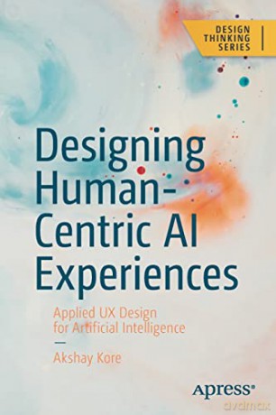 Designing Human-Centric AI Experiences: Applied UX Design for Artificial Intelligence (Design Thinking) - Akshay Kore [KSIĄŻKA]