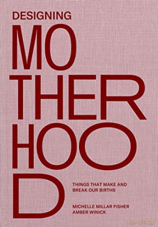 Designing Motherhood: Things that Make and Break Our Births - Michelle Millar Fisher [KSIĄŻKA]