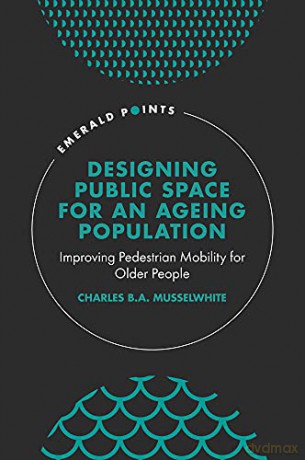 Designing Public Space for an Ageing Population: Improving Pedestrian Mobility for Older People (Emerald Points) - Charles B. A. Musselwhite [KSIĄŻKA]