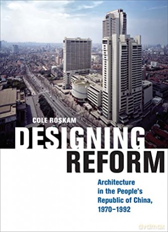 Designing Reform: Architecture in the People's Republic of China, 1970-1992 - Cole Roskam [KSIĄŻKA]