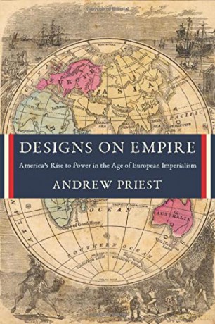 Designs on Empire: America's Rise to Power in the Age of European Imperialism - Andrew Priest [KSIĄŻKA]