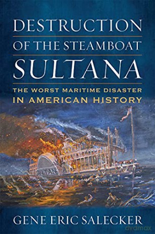 Destruction of the Steamboat Sultana: The Worst Maritime Disaster in American History - Gene E Salecker [KSIĄŻKA]