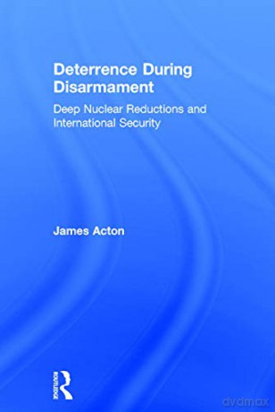 Deterrence During Disarmament: Deep Nuclear Reductions and International Security (Adelphi series) - James Acton [KSIĄŻKA]