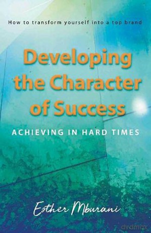 Developing the Character of Success: Achieving in hard times - Esther Mburani [KSIĄŻKA]