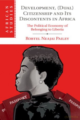 Development, (Dual) Citizenship and Its Discontents in Africa: The Political Economy of Belonging to Liberia: 153 (African Studies, Series Number 153) - Robtel Neajai Pailey [KSIĄŻKA]