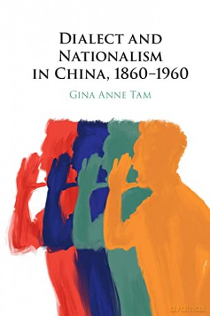 Dialect and Nationalism in China, 1860-1960 - Gina Anne Tam [KSIĄŻKA]