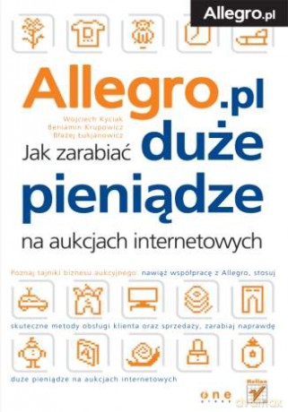 Allegro. Jak zarabiać duże pieniądze na aukcjach internetowych [KSIĄŻKA]