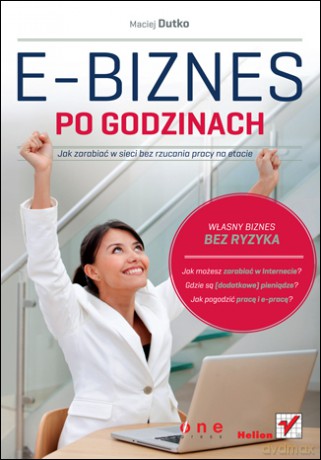 E-biznes po godzinach. Jak zarabiać w sieci bez rzucania pracy na etacie [KSIĄŻKA]