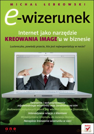 E-wizerunek. Internet jako narzędzie kreowania image'u w biznesie [KSIĄŻKA]