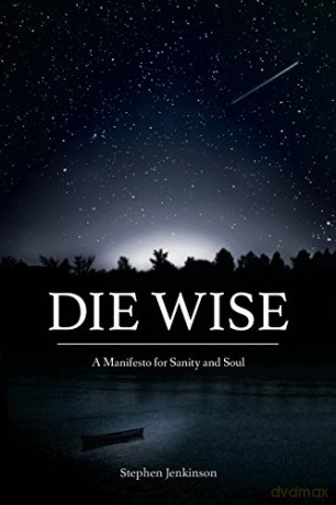 Die Wise: A Manifesto for Sanity and Soul - Stephen Jenkinson [KSIĄŻKA]