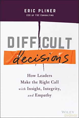 Difficult Decisions - How Leaders Make the Right Call with Insight, Integrity, and Empathy - Eric Pliner [KSIĄŻKA]