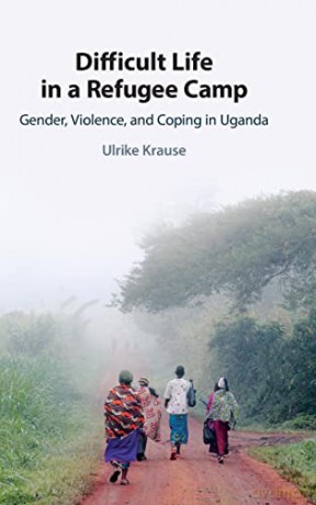 Difficult Life in a Refugee Camp: Gender, Violence, and Coping in Uganda - Ulrike Krause [KSIĄŻKA]