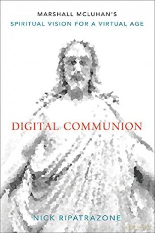 Digital Communion: Marshall McLuhan's Spiritual Vision for a Virtual Age - Nick Ripatrazone [KSIĄŻKA]
