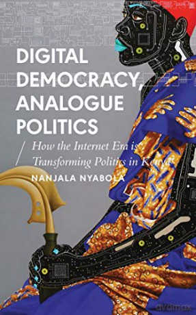 Digital Democracy, Analogue Politics: How the Internet Era is Transforming Politics in Kenya (African Arguments) - Nanjala Nyabola [KSIĄŻKA]