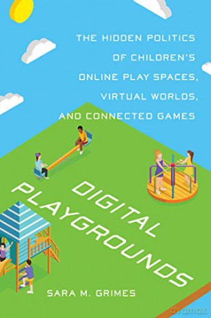 Digital Playgrounds: The Hidden Politics of Childrens Online Play Spaces, Virtual Worlds, and Connected Games (Digital Futures) - Sara Grimes [KSIĄŻKA]