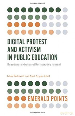 Digital Protest and Activism in Public Education: Reactions to Neoliberal Restructuring in Israel (Emerald Points) - Izhak Berkovich [KSIĄŻKA]