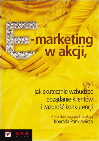 E-marketing w akcji, czyli jak skutecznie wzbudzać pożądanie klientów i zazdrość konkurencji [KSIĄŻKA]