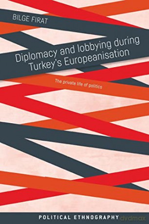Diplomacy and lobbying during Turkey's Europeanisation: The private life of politics (Political Ethnography) - Bilge Firat [KSIĄŻKA]