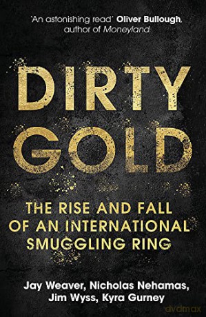 Dirty Gold: The Rise and Fall of an International Smuggling Ring - Jay Weaver [KSIĄŻKA]
