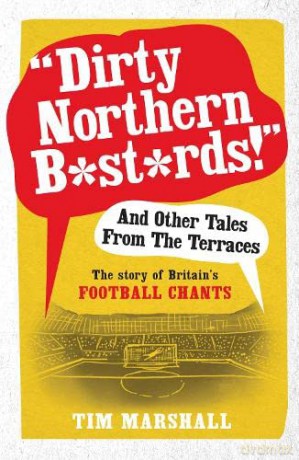 Dirty Northern Bastards! And Other Tales from the Terraces: The Story of Britain's Football Chants - Tim Marshall [KSIĄŻKA]