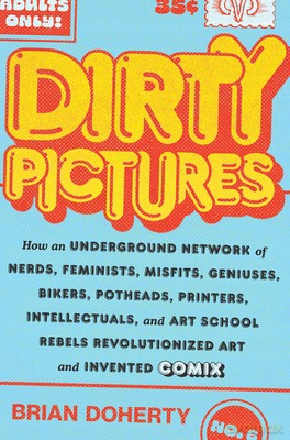 Dirty Pictures: How Nerds, Feminists, Bikers, and Potheads Revolutionized Comix - Brian Doherty [KOMIKS]