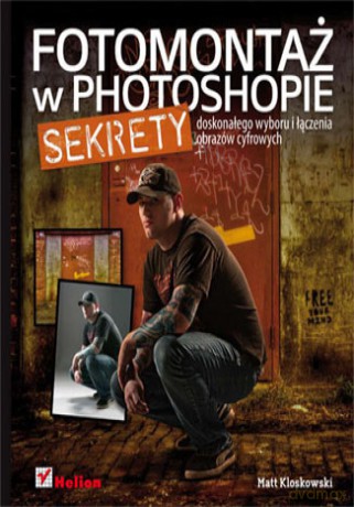 Fotomontaż w Photoshopie. Sekrety doskonałego wyboru i łączenia obrazów cyfrowych [KSIĄŻKA]