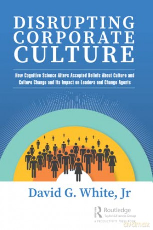 Disrupting Corporate Culture: How Cognitive Science Alters Accepted Beliefs About Culture and Culture Change and Its Impact on Leaders and Change Agents - David G. White [KSIĄŻKA]