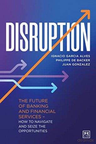 Disruption: The future of banking and financial services - how to navigate and seize the opportunities - Ignacio Garcia Alves [KSIĄŻKA]