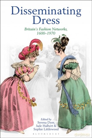 Disseminating Dress: Britain's Fashion Networks, 1600-1970 - Serena Dyer [KSIĄŻKA]